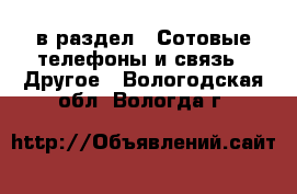  в раздел : Сотовые телефоны и связь » Другое . Вологодская обл.,Вологда г.